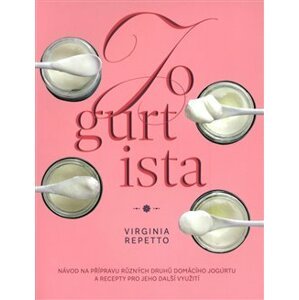 Jogurtista – Návod na přípravu různých typů domácího jogurtu a recepty pro jeho další využití - Virginia Repetto