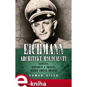 Eichmann: architekt holocaustu. Zločiny, dopadení a proces, který změnil dějiny - Roman Cílek e-kniha