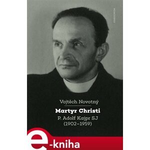 Martyr Christi. P. Adolf Kajpr SJ (1902-1959) - Vojtěch Novotný e-kniha