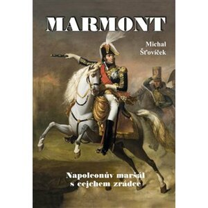 Marmont. Napoleonův maršál s cejchem zrádce - Michal Šťovíček