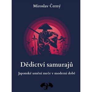Dědictví samurajů. Japonské umění meče v moderní době - Miroslav Černý