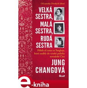 Velká sestra, malá sestra, rudá sestra. Příběh tří sester ze Šanghaje, které zasáhly do vysoké politiky novodobé Číny - Jung Chang e-kniha