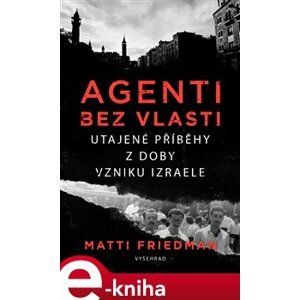 Agenti bez vlasti. Utajené životy u vzniku Izraele - Matti Friedmann e-kniha