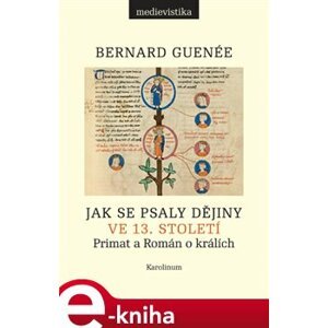 Jak se psaly dějiny ve 13. století. Primat a Román o králích - Bernard Guenée e-kniha