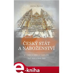 Český stát a náboženství v obdobích krize 1547–1620 a 1948–1989 - Václav Ryneš e-kniha