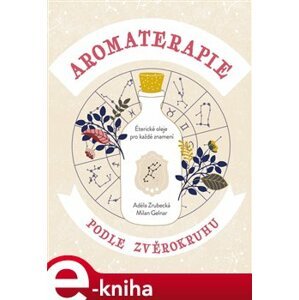 Aromaterapie podle zvěrokruhu. Éterické oleje pro každé znamení - Adéla Zrubecká, Milan Gelnar e-kniha