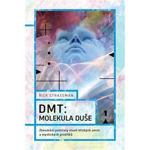 DMT: molekula duše. Zkoumání podstaty stavů blízkých smrti a mystických prožitků - Rick Strassman