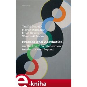 Process and Aesthetics. An Outline of Whiteheadian Aesthetics and Beyond - Miloš Ševčík, Martin Kaplický, Ondřej Dadejík e-kniha