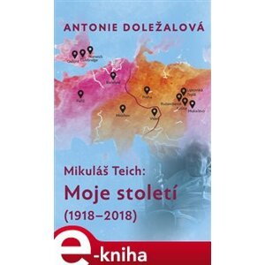 Mikuláš Teich: Moje století (1918-2018). Intelektuální biografie v dialogu - Antonie Doležalová e-kniha