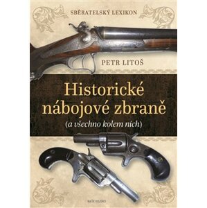 Historické nábojové zbraně - Sběratelský lexikon. a všechno kolem nich - Petr Litoš