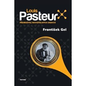 Louis Pasteur. Přemožitel neviditelných dravců - František Gel