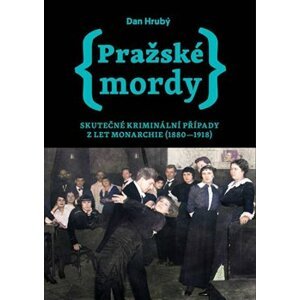 Pražské mordy 1 - Skutečné kriminální případy z let monarchie (1880-1918) - Dan Hrubý
