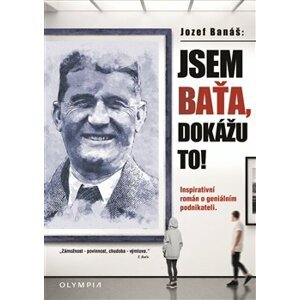 Jsem Baťa, dokážu to!. Inspirativní román o geniálním podnikateli - Jozef Banáš