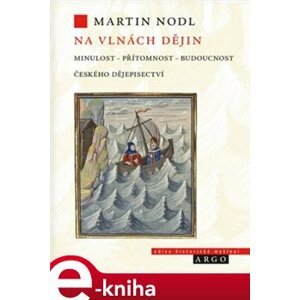 Na vlnách dějin: minulost, přítomnost a budoucnost českého dějepisectví - Martin Nodl e-kniha