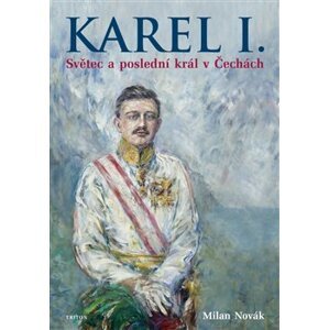 Karel I.. Světec a poslední král v Čechách - Milan Novák