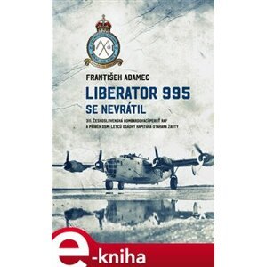 Liberator 995 se nevrátil. 311. čs. bombardovací peruť RAF a příběh osmi letců osádky kapitána Otakara Žanty - František Adamec e-kniha