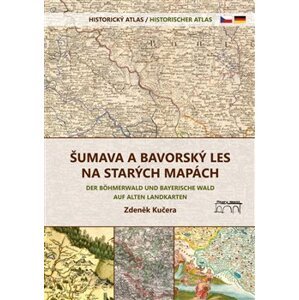 Šumava a Bavorský les na starých mapách. Historický atlas - Zdeněk Kučera