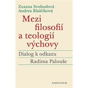 Mezi filosofií a teologií výchovy. Dialog k odkazu Radima Palouše - Andrea Blaščíková, Zuzana Svobodová