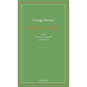 Jazyk a ticho. eseje o jazyce, literatuře a nelidskosti - George Steiner