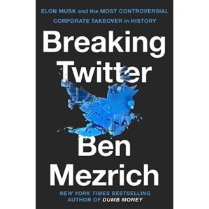 Breaking Twitter. Elon Musk and the Most Controversial Corporate Takeover in History - Ben Mezrich