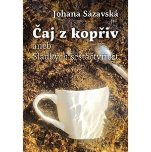 Čaj z kopřiv aneb Sladkých šestačtyřicet - Johana Sázavská