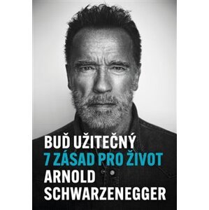 Buď užitečný. 7 zásad pro život - Arnold Schwarzenegger