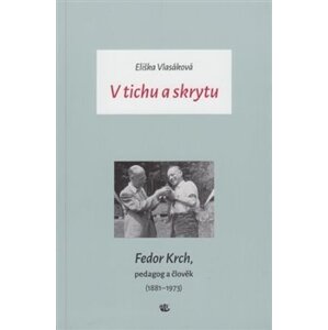V tichu a skrytu. Fedor Krch, pedagog a člověk (1881–1973) - Eliška Vlasáková