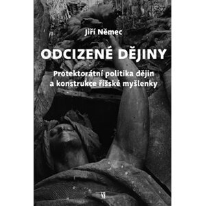 Odcizené dějiny. Politika dějin a konstrukce říšské myšlenky v Protektorátu Čechy a Morava - Jiří Němec