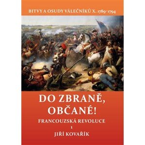 Do zbraně, občané!. Francouzská revoluce 1. Bitvy a osudy válečníků X. 1789–1794 - Jiří Kovařík