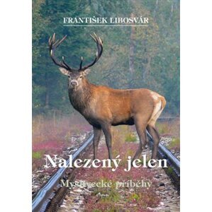 Nalezený jelen. Myslivecké příběhy - František Libosvár