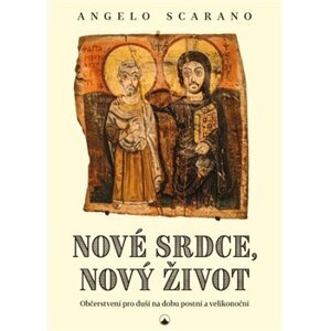 Nové srdce, nový život - Občerstvení pro duši na dobu postní a velikonoční - Angelo Scarano