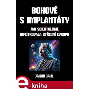 Bohové s implantáty. Jak scientologie infiltrovala střední Evropu - Jakub Jahl e-kniha