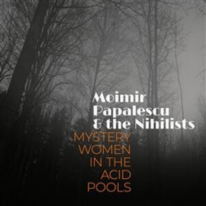 Mystery Women In The Acid Pools - Moimir Papalescu, The Nihilists