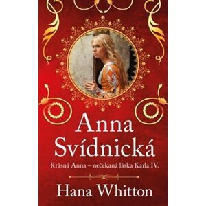 Anna Svídnická – Krásná Anna. Nečekaná láska Karla IV. - Hana Whitton