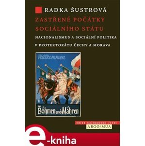 Zastřené počátky sociálního státu. Nacionalismus a sociální politika v Protektorátu Čechy a Morava - Radka Šustrová e-kniha