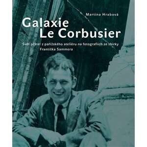 Galaxie Le Corbusier. Svět přátel z pařížského ateliéru na fotografiích ze sbírky Františka Sammera - Martina Hrabová