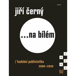 Jiří Černý... na bílém 6. Hudební publicistika 2000–2020 - Jiří Černý