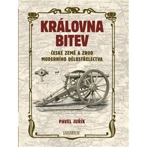 Královna bitev - České země a zrod moderního dělostřelectva - Pavel Juřík