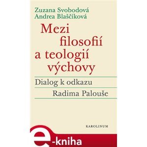 Mezi filosofií a teologií výchovy. Dialog k odkazu Radima Palouše - Zuzana Svobodová, Andrea Blaščíková e-kniha