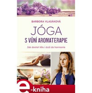 Jóga s vůní aromaterapie. Jak zharmonizovat tělo i duši - Barbora Vlasáková e-kniha