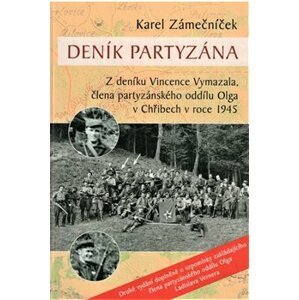 Deník partyzána. Z deníku Vincence Vymazala, člena partyzánského oddílu Olga v Chřibech v roce 1945 - Karel Zámečníček