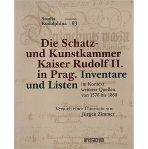 Die Schatz- und Kunstkammer Kaiser Rudolf II. in Prag. Inventare und Listen im Kontext weiterer Quellen von 1576 bis 1860
