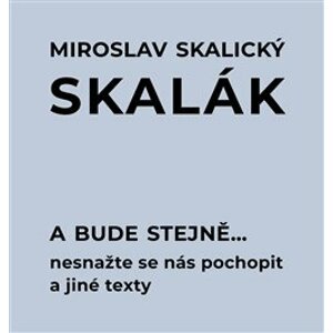 A bude stejně... Nesnažte se nás pochopit a jiné texty - Miroslav Skalický „Skalák“