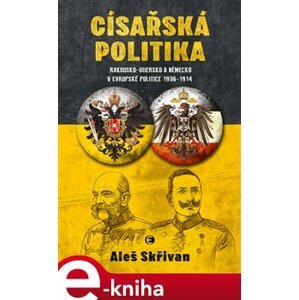 Císařská politika. Rakousko-Uhersko a Německo v evropské politice v letech 1906–1914 - Aleš Skřivan e-kniha