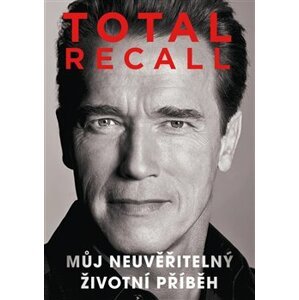 Total recall. Můj neuvěřitelný životní příběh - Arnold Schwarzenegger
