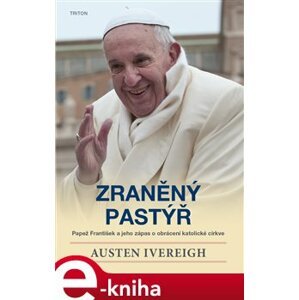 Zraněný pastýř. Papež František a jeho zápas o obrácení katolické církve - Austin Ivereigh e-kniha