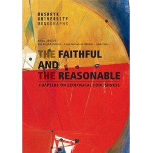The Faithful and the Reasonable. Chapters on Ecological Foolishness - Lucie Galčanová, Lukáš Kala, Vojtěch Pelikán, Hana Librová