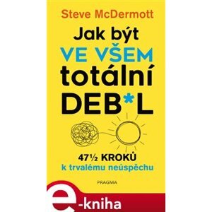 Jak být ve všem totální de**l. 47 kroků k trvalému neúspěchu - Steve McDermott e-kniha