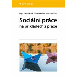 Sociální práce na příkladech z praxe - Martina Černá, Olga Klepáčková, Zuzana Krejčí