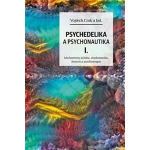 Psychedelika a psychonautika I.. Mechanismy účinku, etnobotanika, historie a psychoterapie - Vojtěch Cink